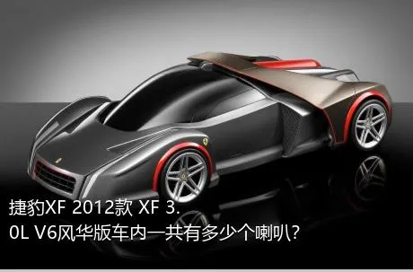 捷豹XF 2012款 XF 3.0L V6风华版车内一共有多少个喇叭？