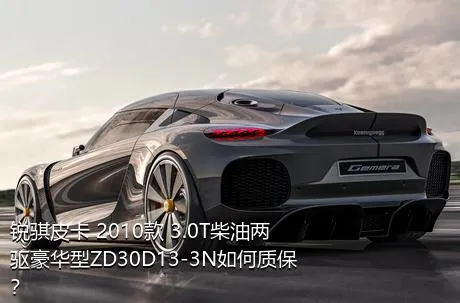 锐骐皮卡 2010款 3.0T柴油两驱豪华型ZD30D13-3N如何质保？