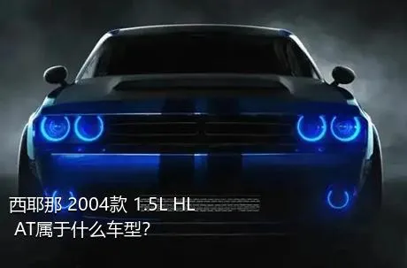 西耶那 2004款 1.5L HL AT属于什么车型？