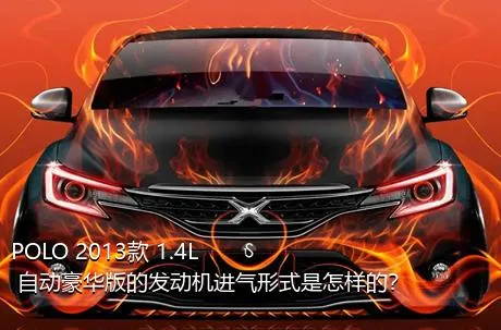 POLO 2013款 1.4L 自动豪华版的发动机进气形式是怎样的？