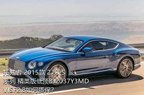 拓陆者 2015款 2.8T S系列 精英版低顶BJ2037Y3MDVISF2.8如何质保？