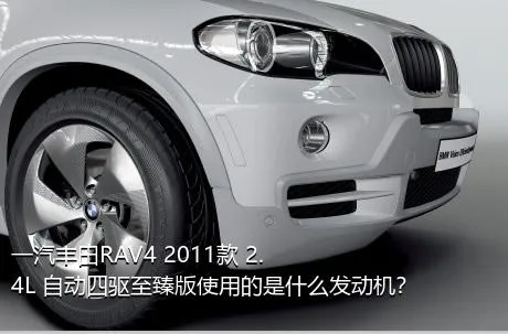 一汽丰田RAV4 2011款 2.4L 自动四驱至臻版使用的是什么发动机？