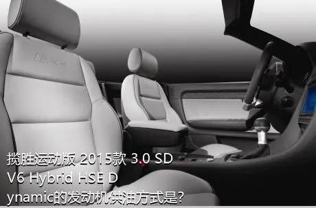 揽胜运动版 2015款 3.0 SDV6 Hybrid HSE Dynamic的发动机供油方式是？