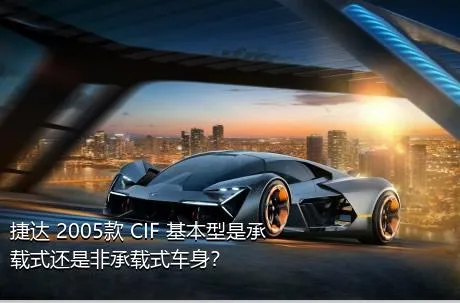 捷达 2005款 CIF 基本型是承载式还是非承载式车身？