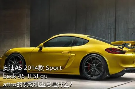 奥迪A5 2014款 Sportback 45 TFSI quattro的发动机型号是什么？