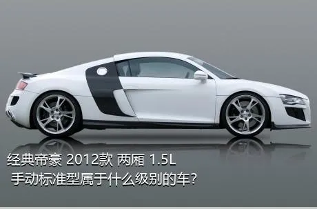 经典帝豪 2012款 两厢 1.5L 手动标准型属于什么级别的车？