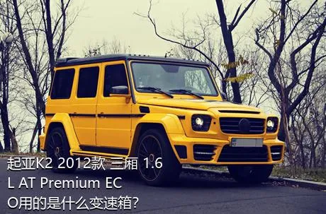 起亚K2 2012款 三厢 1.6L AT Premium ECO用的是什么变速箱？