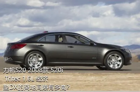 力帆520 2008款 520i Tritec 1.6L 经济型DX的离地间隙有多高？