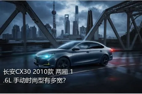 长安CX30 2010款 两厢 1.6L 手动时尚型有多宽？