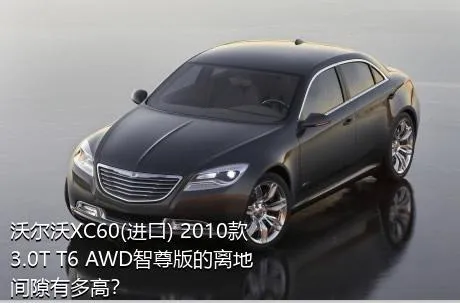 沃尔沃XC60(进口) 2010款 3.0T T6 AWD智尊版的离地间隙有多高？