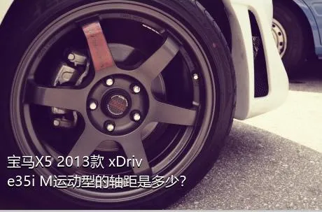 宝马X5 2013款 xDrive35i M运动型的轴距是多少？