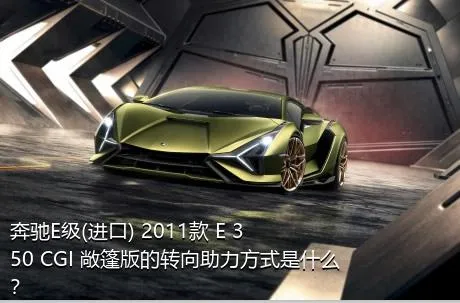 奔驰E级(进口) 2011款 E 350 CGI 敞篷版的转向助力方式是什么？