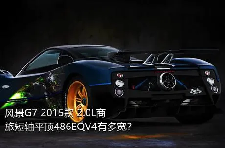 风景G7 2015款 2.0L商旅短轴平顶486EQV4有多宽？