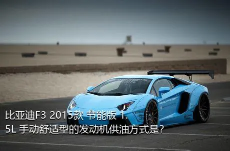比亚迪F3 2015款 节能版 1.5L 手动舒适型的发动机供油方式是？