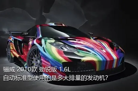 骊威 2010款 劲锐版 1.6L 自动标准型使用的是多大排量的发动机？