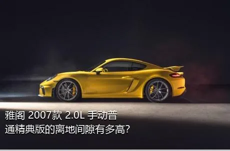 雅阁 2007款 2.0L 手动普通精典版的离地间隙有多高？