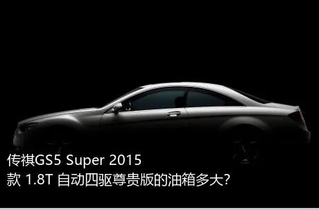 传祺GS5 Super 2015款 1.8T 自动四驱尊贵版的油箱多大？