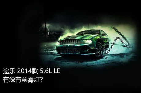 途乐 2014款 5.6L LE有没有前雾灯？