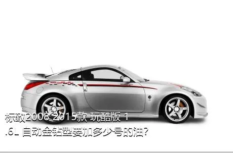 标致2008 2015款 玩酷版 1.6L 自动金钻型要加多少号的油？