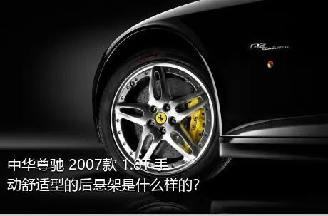 中华尊驰 2007款 1.8T 手动舒适型的后悬架是什么样的？