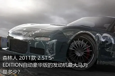 森林人 2011款 2.5T S-EDITION自动豪华版的发动机最大马力是多少？