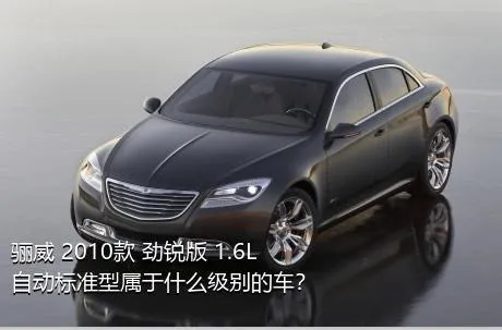 骊威 2010款 劲锐版 1.6L 自动标准型属于什么级别的车？