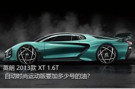 英朗 2013款 XT 1.6T 自动时尚运动版要加多少号的油？