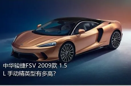 中华骏捷FSV 2009款 1.5L 手动精英型有多高？