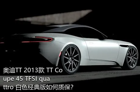 奥迪TT 2013款 TT Coupe 45 TFSI quattro 白色经典版如何质保？