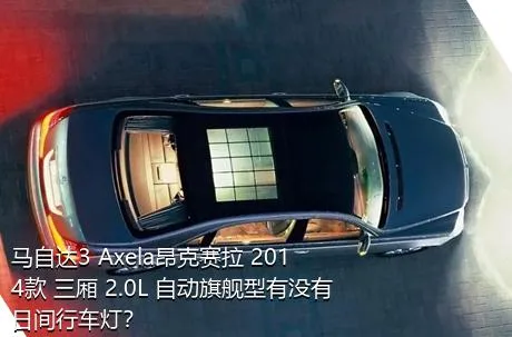 马自达3 Axela昂克赛拉 2014款 三厢 2.0L 自动旗舰型有没有日间行车灯？