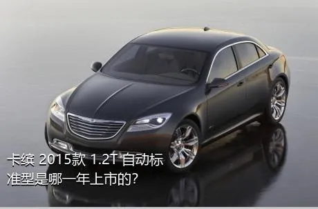 卡缤 2015款 1.2T 自动标准型是哪一年上市的？