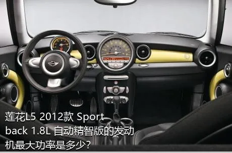 莲花L5 2012款 Sportback 1.8L 自动精智版的发动机最大功率是多少？