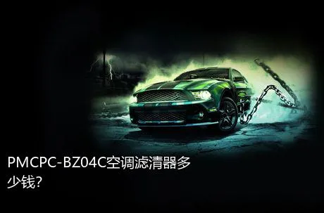 PMCPC-BZ04C空调滤清器多少钱？