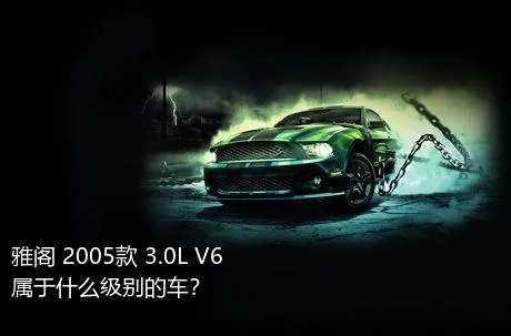 雅阁 2005款 3.0L V6属于什么级别的车？