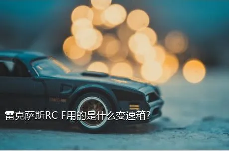 雷克萨斯RC F用的是什么变速箱？