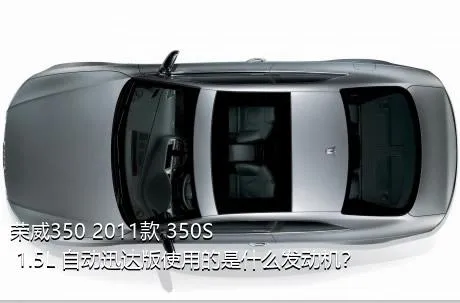 荣威350 2011款 350S 1.5L 自动迅达版使用的是什么发动机？