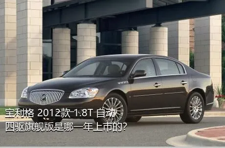 宝利格 2012款 1.8T 自动四驱旗舰版是哪一年上市的？