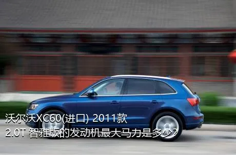 沃尔沃XC60(进口) 2011款 2.0T 智雅版的发动机最大马力是多少？