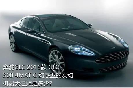 奔驰GLC 2016款 GLC 300 4MATIC 动感型的发动机最大扭矩是多少？