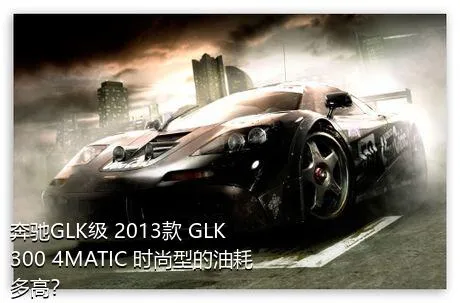 奔驰GLK级 2013款 GLK 300 4MATIC 时尚型的油耗多高？