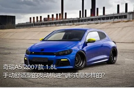 奇瑞A5 2007款 1.8L 手动舒适型的发动机进气形式是怎样的？