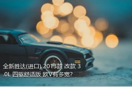 全新胜达(进口) 2013款 改款 3.0L 四驱舒适版 欧V有多宽？