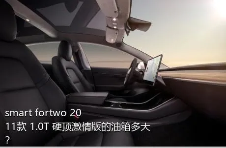 smart fortwo 2011款 1.0T 硬顶激情版的油箱多大？