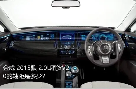 金威 2015款 2.0L厢货V20的轴距是多少？