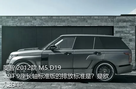 菱智 2012款 M5 D19 1.9T 9座长轴标准版的排放标准是？是欧几的车？