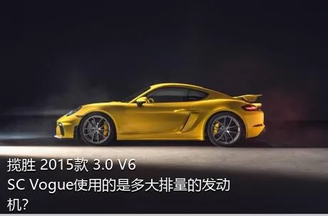 揽胜 2015款 3.0 V6 SC Vogue使用的是多大排量的发动机？