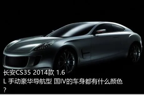 长安CS35 2014款 1.6L 手动豪华导航型 国IV的车身都有什么颜色？
