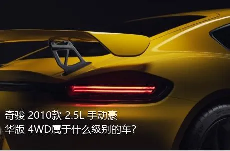 奇骏 2010款 2.5L 手动豪华版 4WD属于什么级别的车？