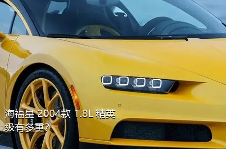 海福星 2004款 1.8L 精英级有多重？