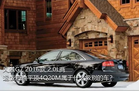 风景G7 2016款 2.0L商运版短轴平顶4Q20M属于什么级别的车？